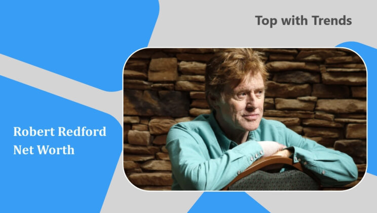 Robert Redford Net Worth, Age, Wife, Height,​ Career, Biography